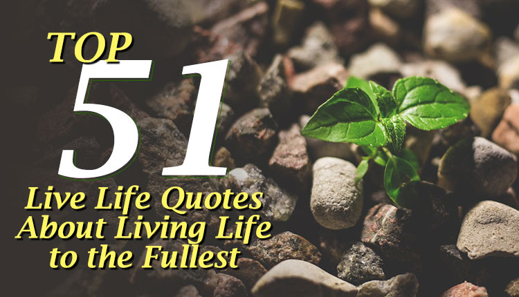 Top 51 Live Life Quotes About Living Life to the Fullest (April Updated)